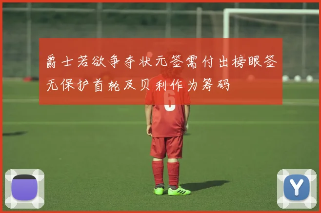 爵士若欲争夺状元签需付出榜眼签无保护首轮及贝利作为筹码