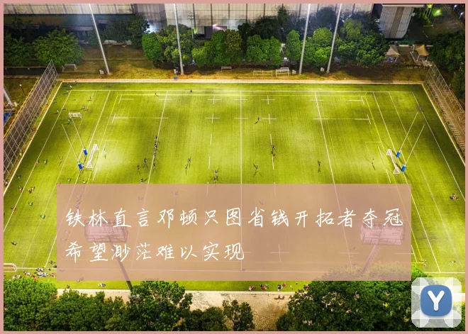 铁林直言邓顿只图省钱开拓者夺冠希望渺茫难以实现