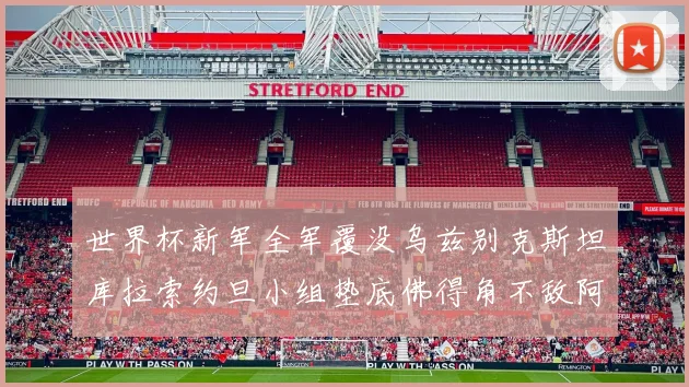 世界杯新军全军覆没乌兹别克斯坦库拉索约旦小组垫底佛得角不敌阿根廷