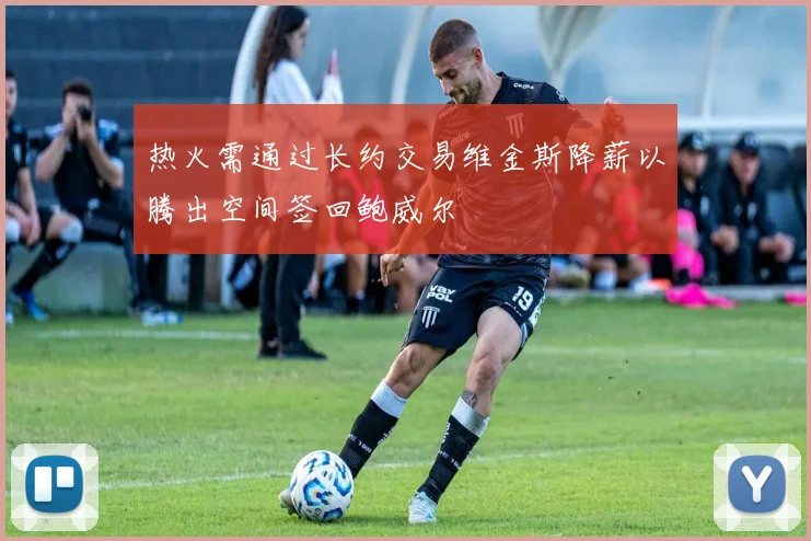 热火需通过长约交易维金斯降薪以腾出空间签回鲍威尔
